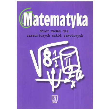 MATEMATYKA. ZBIÓR ZADAŃ DLA ZASADNICZYCH SZKÓŁ ZAWODOWYCH.  Leokadia Ewa Wojciechowska
