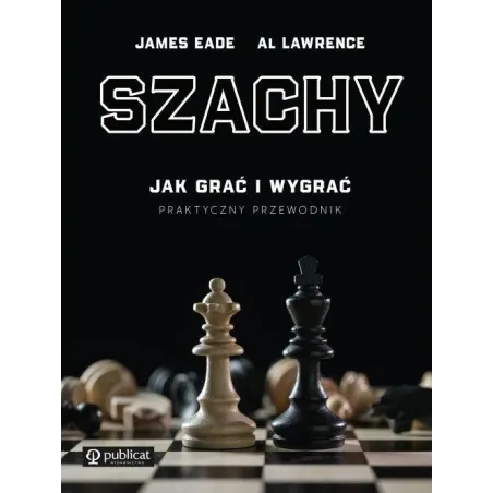 Szachy. Jak Grać I Wygrać. Praktyczny Przewodnik Szachy. Jak Grać I Wygrać. Praktyczny Przewodnik