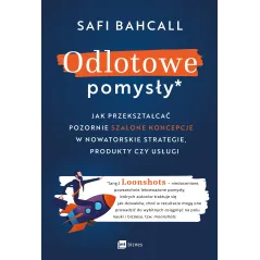 Odlotowe pomysły. Jak przekształcać pozornie szalone koncepcje w nowatorskie strategie produkty czy usługi Safi Bahcall