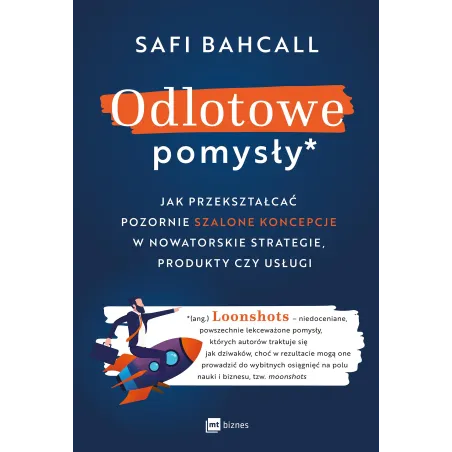 Odlotowe pomysły. Jak przekształcać pozornie szalone koncepcje w nowatorskie strategie produkty czy usługi Safi Bahcall