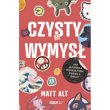 Czysty Wymysł. Jak Japońska Popkultura Podbiła Świat Czysty Wymysł. Jak Japońska Popkultura Podbiła Świat