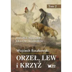 Orzeł lew i krzyż. Historia i kultura krajów Trójmorza. tom 2 Wojciech Roszkowski