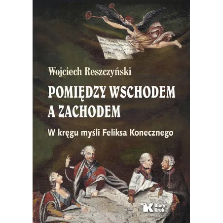 Pomiędzy Wschodem a Zachodem. W kręgu myśli Feliksa Konecznego Wojciech Reszczyński
