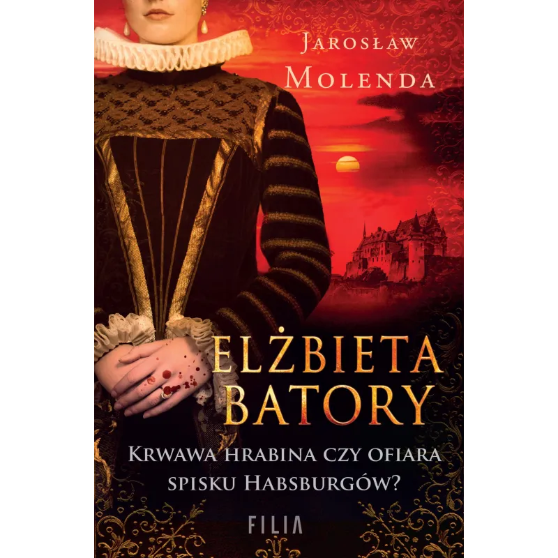 Elżbieta Batory. Krwawa hrabina czy ofiara spisku Habsburgów Jarosław Molenda