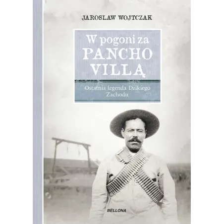 W Pogoni Za Pancho Villą. Ostatnia Legenda Dzikiego Zachodu W Pogoni Za Pancho Villą. Ostatnia Legenda Dzikiego Zachodu