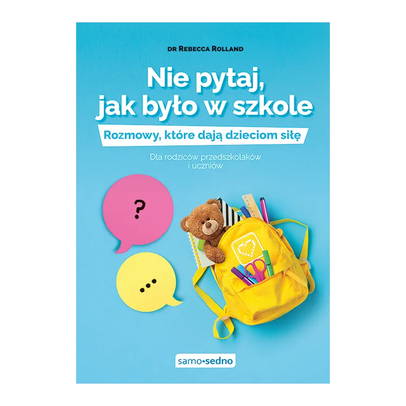 Nie pytaj jak było w szkole. Rozmowy które dają dzieciom siłę. Dla rodziców przedszkolaków i uczniów Rebecca Rolland