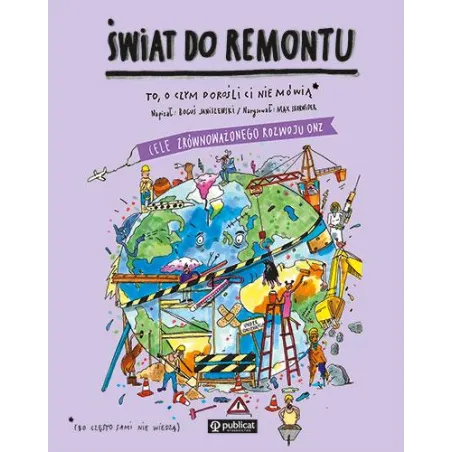 Świat Do Remontu. Cele Zrównoważonego Rozwoju Onz. To O Czym Dorośli Ci Nie Mówią Świat Do Remontu. Cele Zrównoważonego Rozwoju Onz. To O Czym Dorośli Ci Nie Mówią