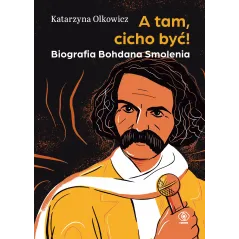 A tam cicho być. Biografia Bohdana Smolenia Katarzyna Olkowicz