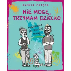 Nie mogę trzymam dziecko. Rodzicielstwo bez instrukcji obsługi Ksenia Potępa
