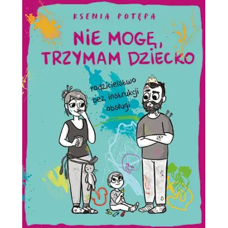Nie mogę trzymam dziecko. Rodzicielstwo bez instrukcji obsługi Ksenia Potępa