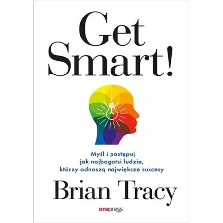 Get Smart! Myśl i postępuj jak najbogatsi ludzie którzy odnoszą największe sukcesy Brian Tracy