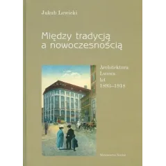 Między tradycją a nowoczesnością. Architektura Lwowa lat 18931918 Jakub Lewicki