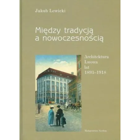 Między tradycją a nowoczesnością. Architektura Lwowa lat 18931918 Jakub Lewicki