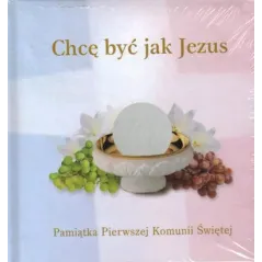 CHCĘ BYĆ JAK JEZUS. PAMIĄTKA PIERWSZEJ KOMUNII ŚWIĘTEJ