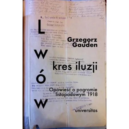 Lwów kres iluzji. Opowieść o pogromie listopadowym 1918 wyd. 2 Grzegorz Gauden