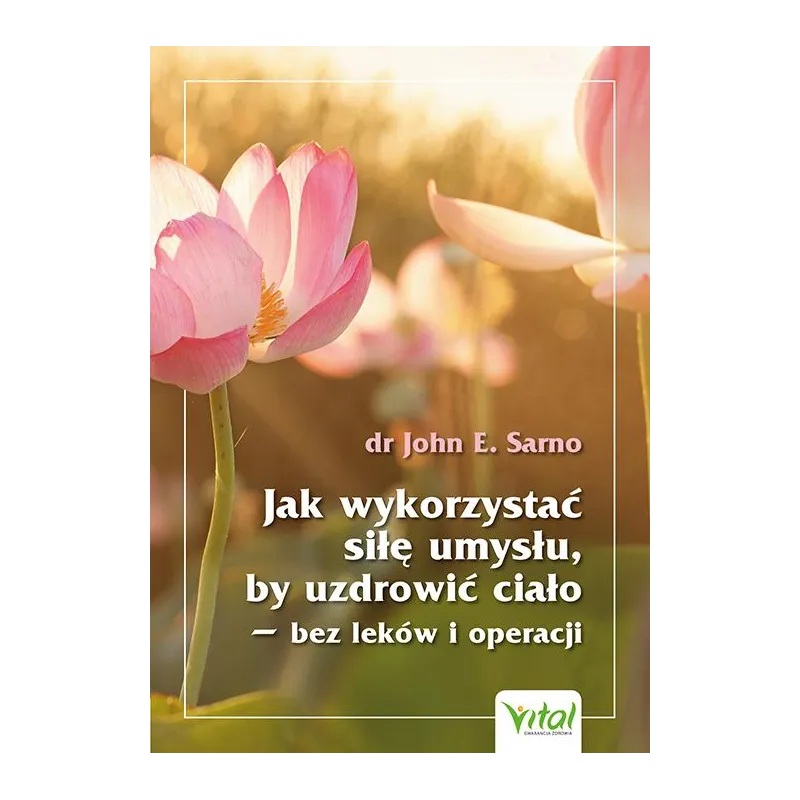 Jak wykorzystać siłę umysłu by uzdrowić ciało  bez leków i operacji John E. Sarno