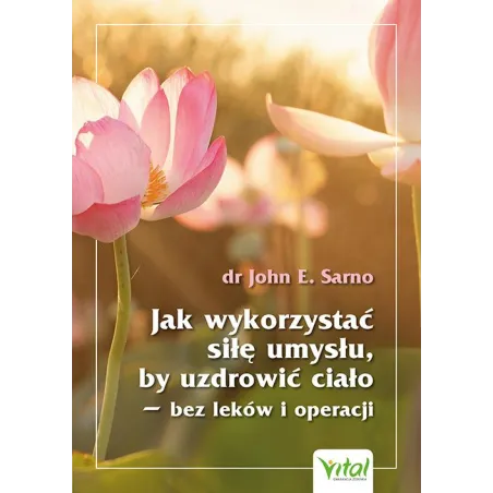 Jak wykorzystać siłę umysłu by uzdrowić ciało  bez leków i operacji John E. Sarno
