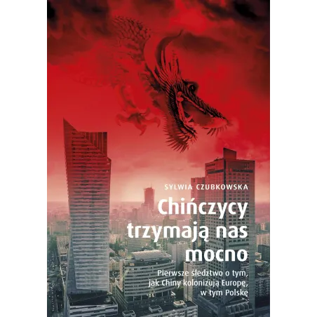 Chińczycy trzymają nas mocno. Pierwsze śledztwo o tym jak Chiny kolonizują Europę w tym Polskę Sylwia Czubkowska