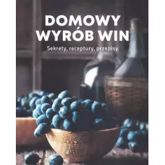 DOMOWY WYRÓB WIN. SEKRETY, RECEPTURY, PRZEPISY