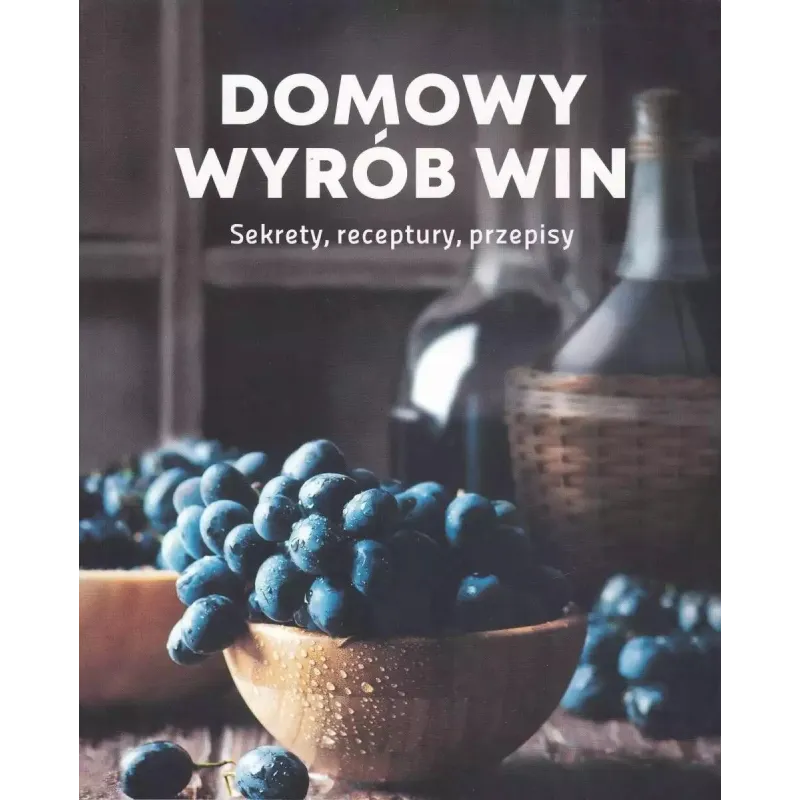 DOMOWY WYRÓB WIN. SEKRETY, RECEPTURY, PRZEPISY