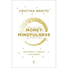 Money Mindfullness. Jak zarabiać wydawać i oszczędzać Cristina Benito