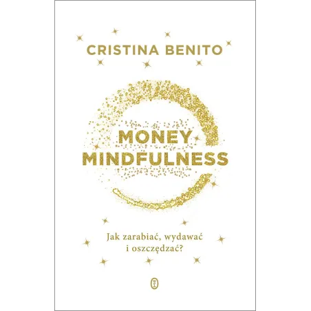 Money Mindfullness. Jak zarabiać wydawać i oszczędzać Cristina Benito