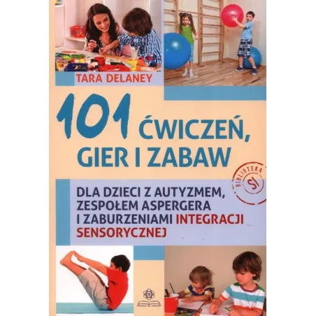 101 Ćwiczeń, Gier I Zabaw Dla Dzieci Z Autyzmem, Zespołem Aspergera I Zaburzeniami Integracji Sensorycznej 101 Ćwiczeń, Gier I Zabaw Dla Dzieci Z Autyzmem, Zespołem Aspergera I Zaburzeniami Integracji Sensorycznej