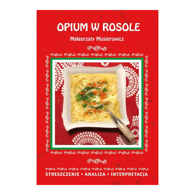 OPIUM W ROSOLE MAŁGORZATY MUSIEROWICZ. STRESZCZENIE, ANALIZA, INTERPRETACJA