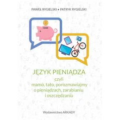 JĘZYK PIENIĄDZA, CZYLI MAMO, TATO, POROZMAWIAJMY O PIENIĄDZACH, ZARABIANIU I OSZCZĘDZANIU