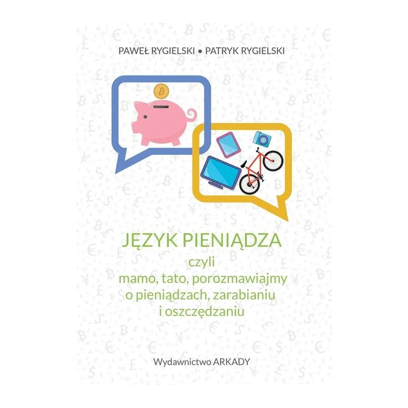 JĘZYK PIENIĄDZA, CZYLI MAMO, TATO, POROZMAWIAJMY O PIENIĄDZACH, ZARABIANIU I OSZCZĘDZANIU