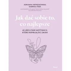 JAK DAĆ SOBIE TO, CO NAJLEPSZE. 40 LEKCJI PANI MOTYWACJI, KTÓRE INSPIRUJĄ DO ZMIAN