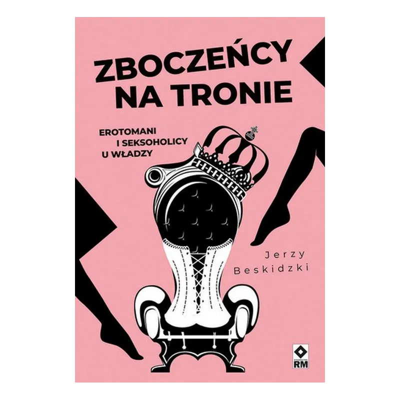 ZBOCZEŃCY NA TRONIE. EROTOMANI I SEKSOHOLICY U WŁADZY
