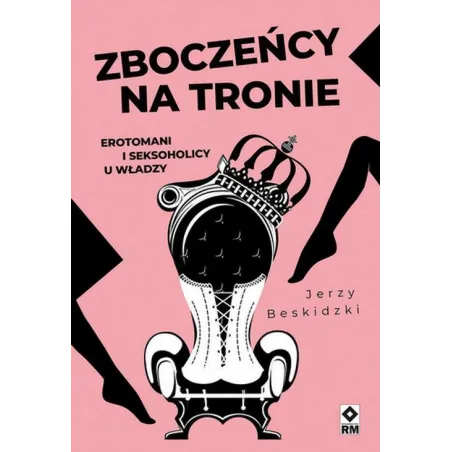 ZBOCZEŃCY NA TRONIE. EROTOMANI I SEKSOHOLICY U WŁADZY
