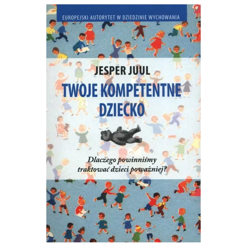TWOJE KOMPETENTNE DZIECKO. DLACZEGO POWINNIŚMY TRAKTOWAĆ DZIECI POWAŻNIEJ?