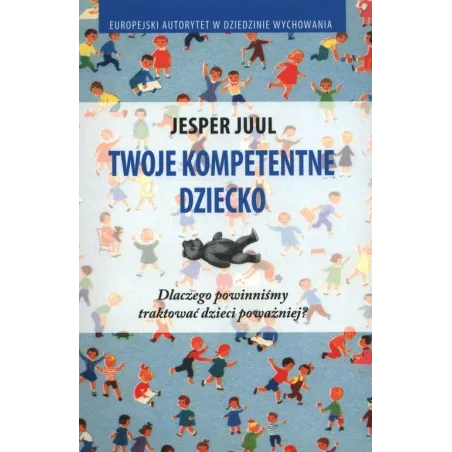 TWOJE KOMPETENTNE DZIECKO. DLACZEGO POWINNIŚMY TRAKTOWAĆ DZIECI POWAŻNIEJ?
