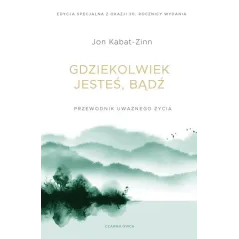 GDZIEKOLWIEK JESTEŚ, BĄDŹ. PRZEWODNIK UWAŻNEGO ŻYCIA