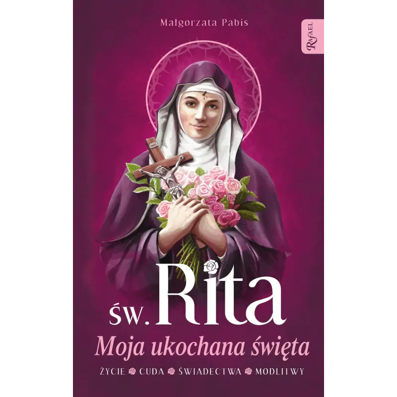 ŚW. RITA MOJA UKOCHANA ŚWIĘTA, ŻYCIE, CUDA, ŚWIADECTWA, MODLITWY