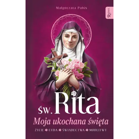 ŚW. RITA MOJA UKOCHANA ŚWIĘTA, ŻYCIE, CUDA, ŚWIADECTWA, MODLITWY