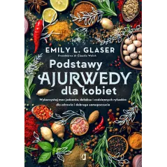 PODSTAWY AJURWEDY DLA KOBIET. WYKORZYSTAJ MOC JEDZENIA, DETOKSU I CODZIENNYCH RYTUAŁÓW DLA ZDROWIA I DOBREGO SAMOPOCZUCIA