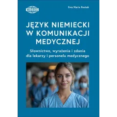 JĘZYK NIEMIECKI W KOMUNIKACJI MEDYCZNEJ. SŁOWNICTWO, WYRAŻENIA I ZDANIA DLA LEKARZY I PERSONELU MEDYCZNEGO