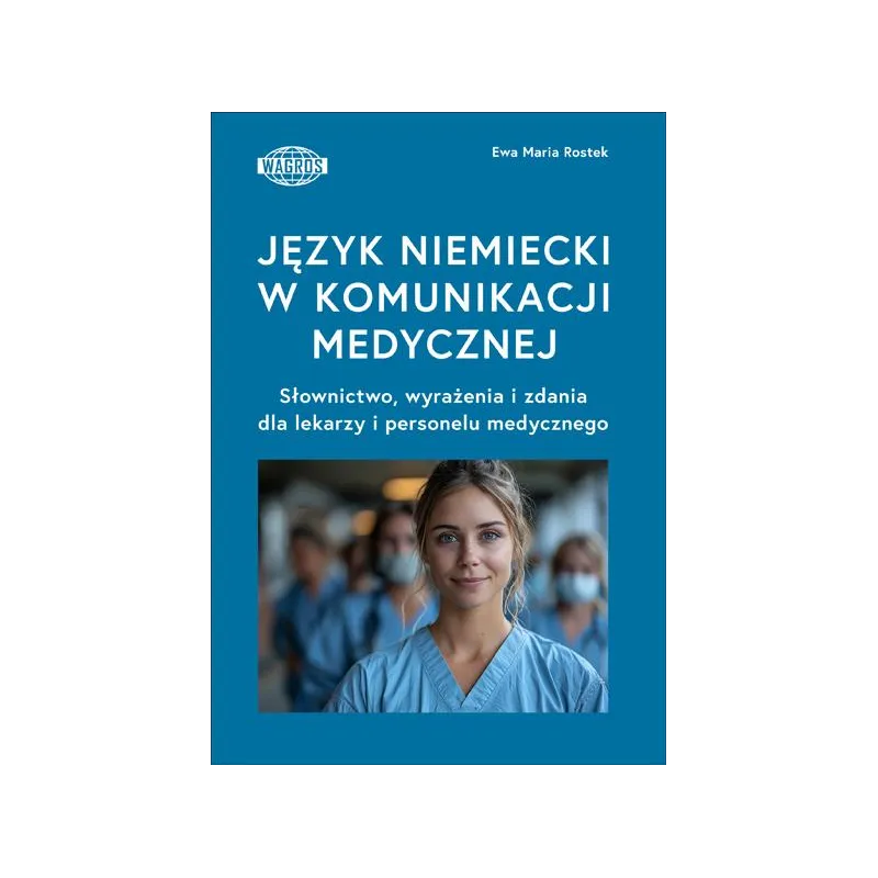 JĘZYK NIEMIECKI W KOMUNIKACJI MEDYCZNEJ. SŁOWNICTWO, WYRAŻENIA I ZDANIA DLA LEKARZY I PERSONELU MEDYCZNEGO
