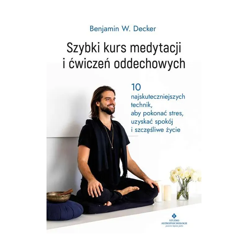 SZYBKI KURS MEDYTACJI I ĆWICZEŃ ODDECHOWYCH. 10 NAJSKUTECZNIEJSZYCH TECHNIK ABY POKONAĆ STRES UZYSKAĆ SPOKÓJ I SZCZ... Benjamin