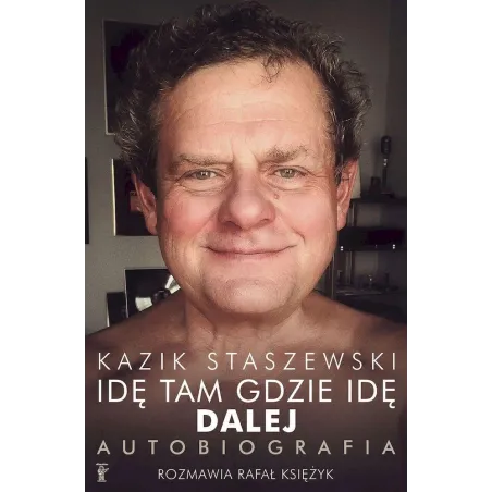 Idę Tam Gdzie Idę. Dalej. Kazik Staszewski Autobiografia Idę Tam Gdzie Idę. Dalej. Kazik Staszewski Autobiografia