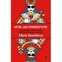 Myśl jak pokerzysta. Jak nauczyłam się być czujna kontrolować sytuację i zwyciężać Maria Konnikova