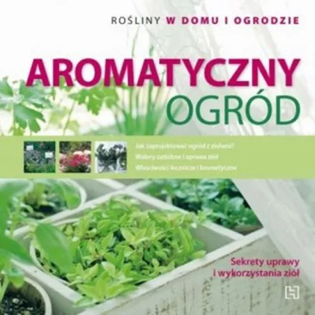 Aromatyczny ogród. Rośliny w domu i ogrodzie Magda Schiff