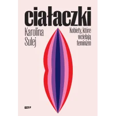 Ciałaczki. Kobiety które wcielają feminizm Karolina Sulej