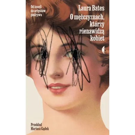 O mężczyznach którzy nienawidzą kobiet. Od inceli do artystów podrywu Laura Bates