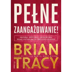 Pełne zaangażowanie! Inspiruj motywuj i wydobywaj pełny potencjał ze swojego zespołu Brian Tracy
