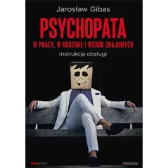 Psychopata w pracy w rodzinie i wśród znajomych. Instrukcja obsługi Jarosław Gibas