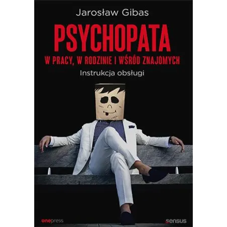 Psychopata w pracy w rodzinie i wśród znajomych. Instrukcja obsługi Jarosław Gibas